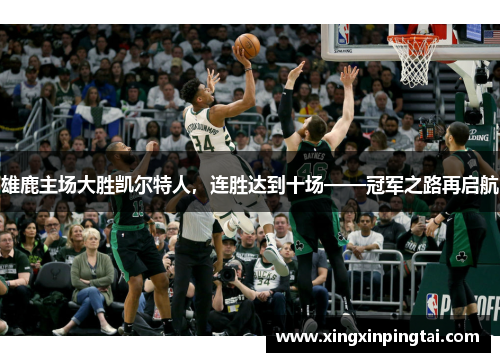 雄鹿主场大胜凯尔特人，连胜达到十场——冠军之路再启航