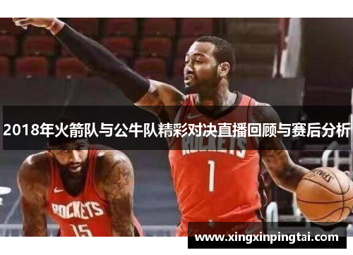 2018年火箭队与公牛队精彩对决直播回顾与赛后分析