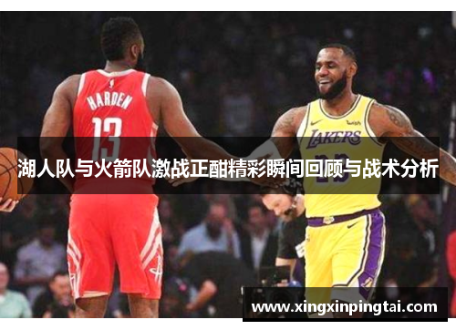 湖人队与火箭队激战正酣精彩瞬间回顾与战术分析
