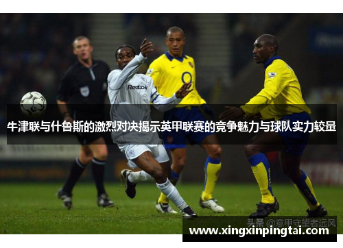 牛津联与什鲁斯的激烈对决揭示英甲联赛的竞争魅力与球队实力较量