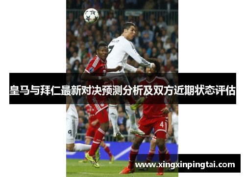 皇马与拜仁最新对决预测分析及双方近期状态评估